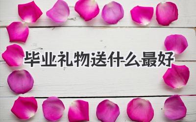 毕业礼物送什么最好