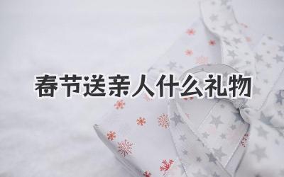 春节送亲人什么礼物