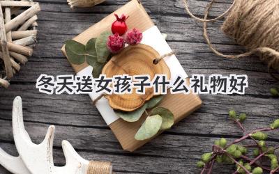 冬天送女孩子什么礼物好