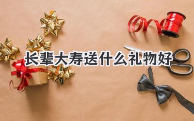 长辈大寿送什么礼物好