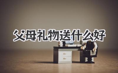 父母礼物送什么好