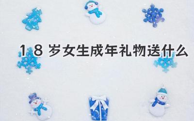 18岁女生成年礼物送什么