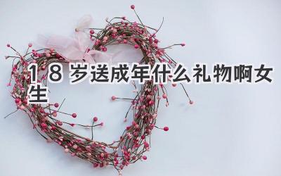 18岁送成年什么礼物啊女生