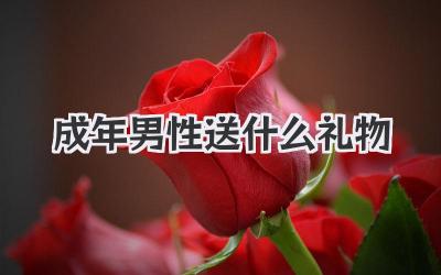 成年男性送什么礼物