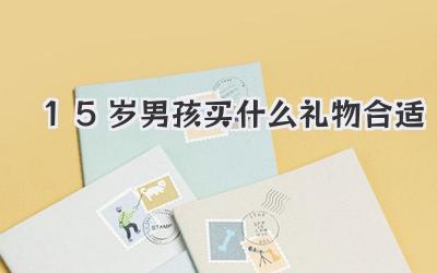 15岁男孩买什么礼物合适