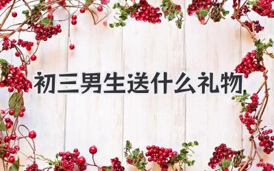 初三男生送什么礼物
