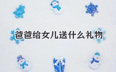 爸爸给女儿送什么礼物