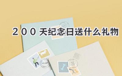 200天纪念日送什么礼物