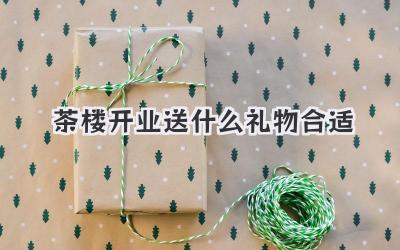 茶楼开业送什么礼物合适