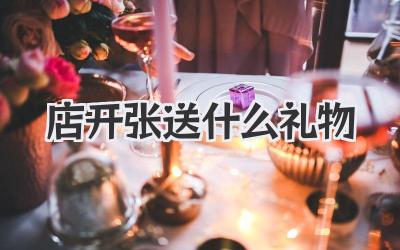 店开张送什么礼物