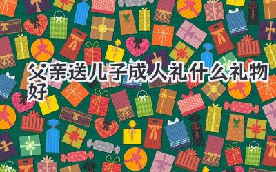 父亲送儿子成人礼什么礼物好
