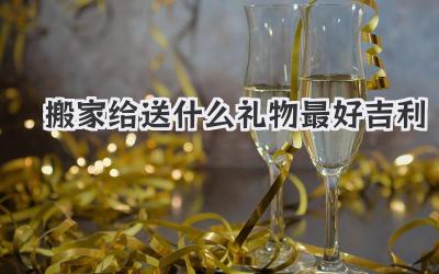 搬家给送什么礼物最好吉利