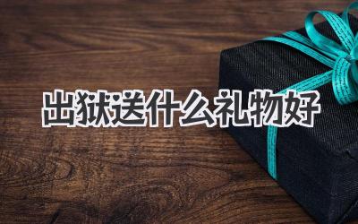 出狱送什么礼物好