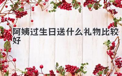 阿姨过生日送什么礼物比较好