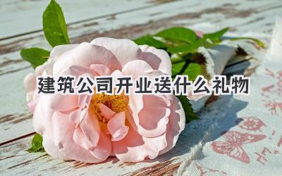 建筑公司开业送什么礼物