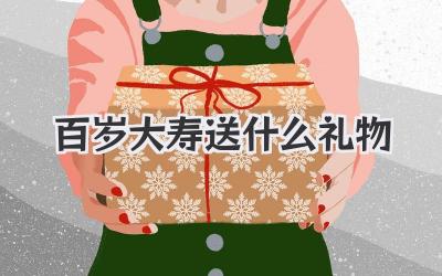 百岁大寿送什么礼物