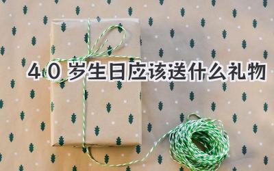 40岁生日应该送什么礼物