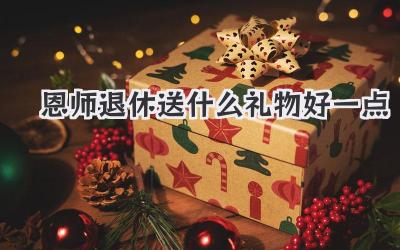恩师退休送什么礼物好一点