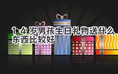 14岁男孩生日礼物送什么东西比较好
