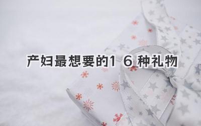 产妇最想要的16种礼物