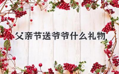 父亲节送爷爷什么礼物