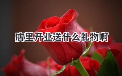 店里开业送什么礼物啊