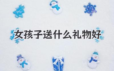 女孩子送什么礼物好