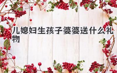 儿媳妇生孩子婆婆送什么礼物