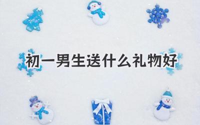 初一男生送什么礼物好