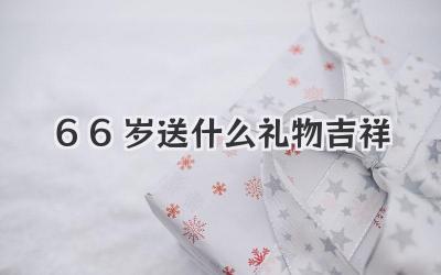 66岁送什么礼物吉祥