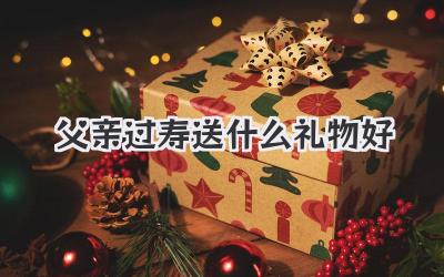父亲过寿送什么礼物好