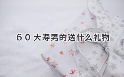 60大寿男的送什么礼物