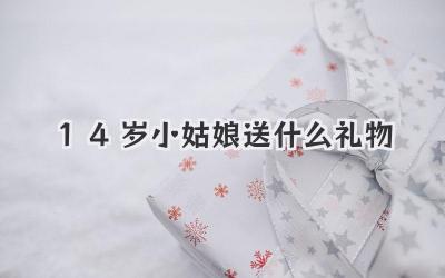 14岁小姑娘送什么礼物