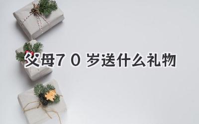 父母70岁送什么礼物