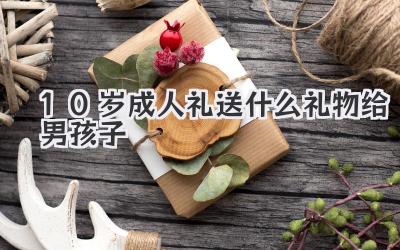 10岁成人礼送什么礼物给男孩子