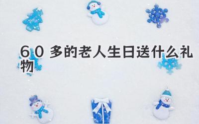 60多的老人生日送什么礼物