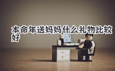 本命年送妈妈什么礼物比较好