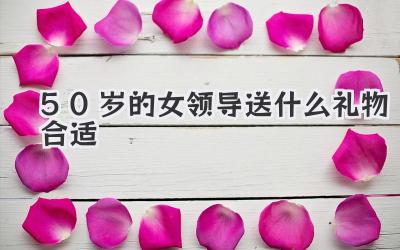 50岁的女领导送什么礼物合适