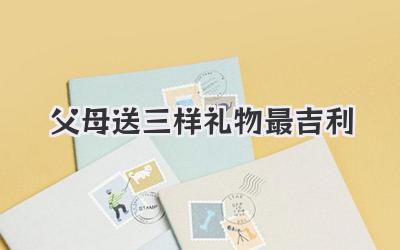 父母送三样礼物最吉利