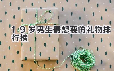 19岁男生最想要的礼物排行榜