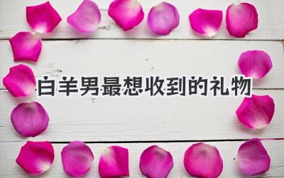 白羊男最想收到的礼物