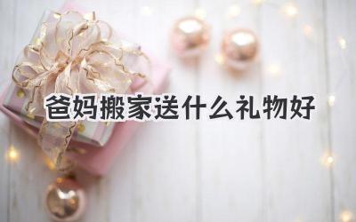 爸妈搬家送什么礼物好