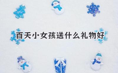 百天小女孩送什么礼物好