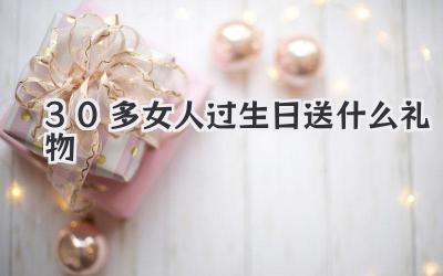 30多女人过生日送什么礼物