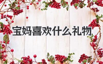 宝妈喜欢什么礼物