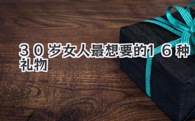 30岁女人最想要的16种礼物