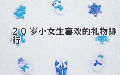20岁小女生喜欢的礼物排行