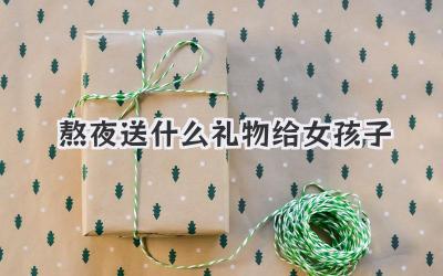 熬夜送什么礼物给女孩子