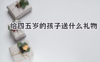 给四五岁的孩子送什么礼物