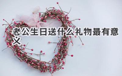 老公生日送什么礼物最有意义